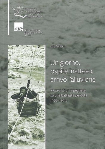 Un giorno, ospite inatteso, arriv&ograve; l'alluvione. Ricordi di un ingegnere su una battaglia perduta 1966-2016