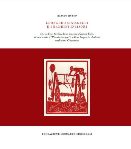 Leonardo Sinisgalli e i bambini incisori. Storia di un torchio, di un maestro (Gianni Fa&egrave;), di una scuola (&laquo;Piccola Europa&raquo;) e di un borgo (S. Andrea) negli anni Cinquanta