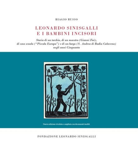 Leonardo Sinisgalli e i bambini incisori. Storia di un torchio, di un maestro (Gianni Fa&egrave;), di una scuola (&laquo;Piccola Europa&raquo;) e di un borgo (S. Andrea di Badia Calavena) negli anni Cinquanta