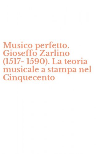 Musico perfetto. Gioseffo Zarlino (1517-1590). La teoria musicale a stampa nel Cinquecento