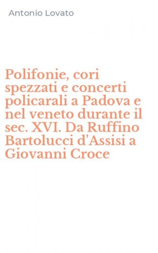 Polifonie, cori spezzati e concerti policarali a Padova e nel veneto durante il sec. XVI. Da Ruffino Bartolucci d'Assisi a Giovanni Croce