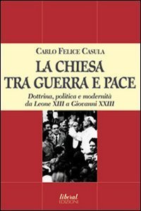 La Chiesa tra guerra e pace. Dottrina, politica e modernit&agrave; da Leone XIII a Giovanni XXIII