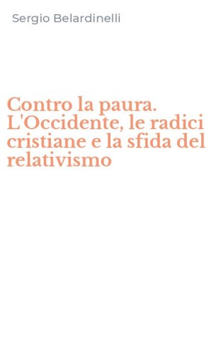 Contro la paura. L'Occidente, le radici cristiane e la sfida del relativismo