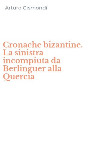Cronache bizantine. La sinistra incompiuta da Berlinguer alla Quercia