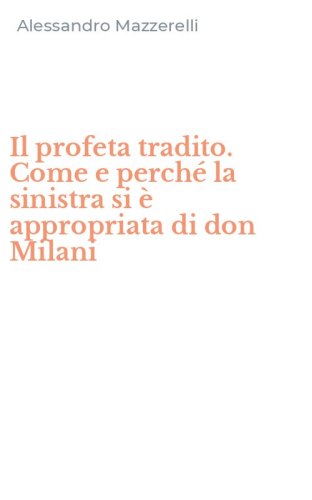 Il profeta tradito. Come e perch&eacute; la sinistra si &egrave; appropriata di don Milani