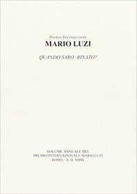 Mario Luzi. Quando sar&ograve; rinato? Atti annuali del Premio internazionale Mario Luzi 2010