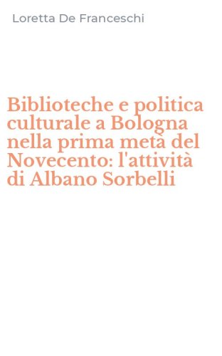 Biblioteche e politica culturale a Bologna nella prima met&agrave; del Novecento: l'attivit&agrave; di Albano Sorbelli