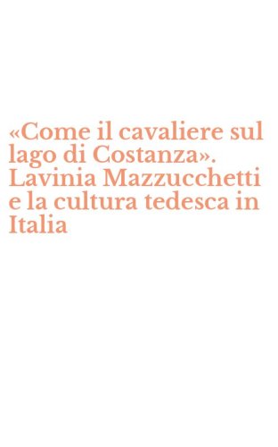 &laquo;Come il cavaliere sul lago di Costanza&raquo;. Lavinia Mazzucchetti e la cultura tedesca in Italia