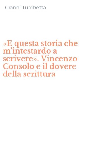 &laquo;E questa storia che m'intestardo a scrivere&raquo;. Vincenzo Consolo e il dovere della scrittura