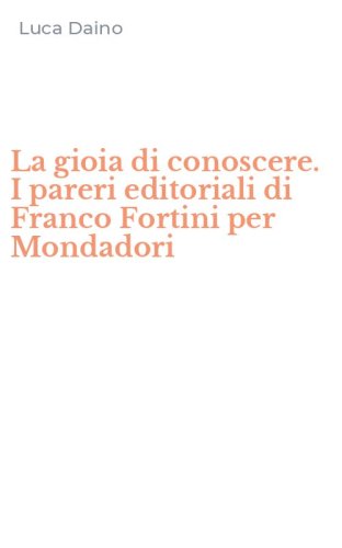 La gioia di conoscere. I pareri editoriali di Franco Fortini per Mondadori
