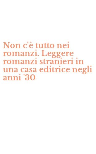 Non c'&egrave; tutto nei romanzi. Leggere romanzi stranieri in una casa editrice negli anni '30