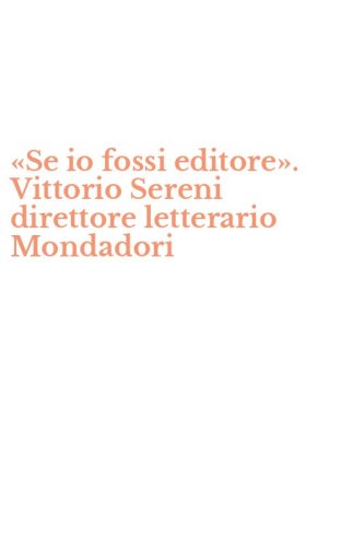 &laquo;Se io fossi editore&raquo;. Vittorio Sereni direttore letterario Mondadori