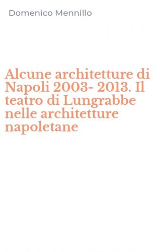 Alcune architetture di Napoli 2003-2013. Il teatro di Lungrabbe nelle architetture napoletane