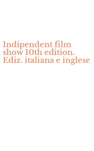 Indipendent film show 10th edition. Ediz. italiana e inglese
