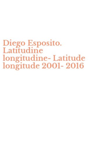 Diego Esposito. Latitudine longitudine-Latitude longitude 2001-2016