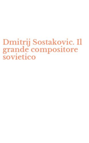 Dmitrij Sostakovic. Il grande compositore sovietico