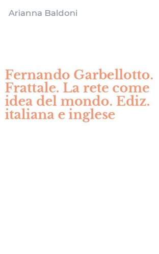 Fernando Garbellotto. Frattale. La rete come idea del mondo. Ediz. italiana e inglese