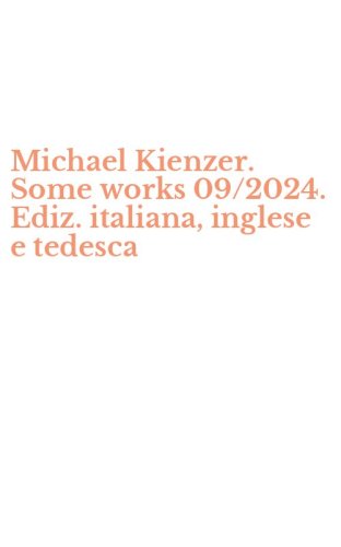 Michael Kienzer. Some works 09/2024. Ediz. italiana, inglese e tedesca