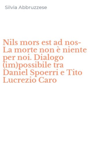 Nils mors est ad nos-La morte non &egrave; niente per noi. Dialogo (im)possibile tra Daniel Spoerri e Tito Lucrezio Caro