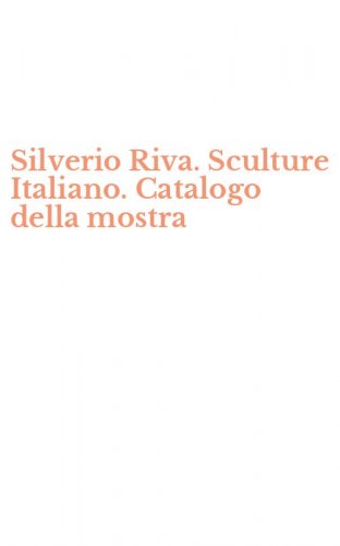 Silverio Riva. Sculture Italiano. Catalogo della mostra