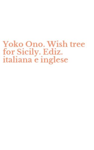 Yoko Ono. Wish tree for Sicily. Ediz. italiana e inglese