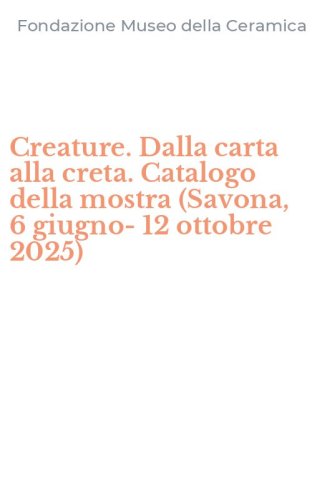 Creature. Dalla carta alla creta. Catalogo della mostra (Savona, 6 giugno-12 ottobre 2025)