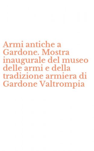 Armi antiche a Gardone. Mostra inaugurale del museo delle armi e della tradizione armiera di Gardone Valtrompia