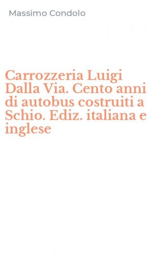 Carrozzeria Luigi Dalla Via. Cento anni di autobus costruiti a Schio. Ediz. italiana e inglese