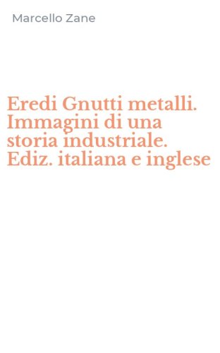 Eredi Gnutti metalli. Immagini di una storia industriale. Ediz. italiana e inglese