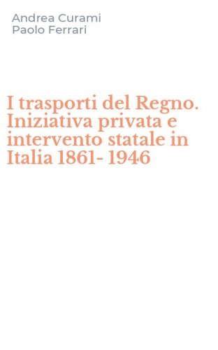I trasporti del Regno. Iniziativa privata e intervento statale in Italia 1861-1946