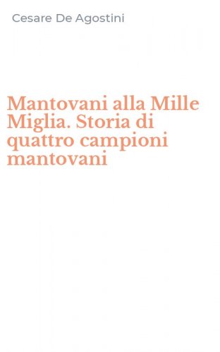 Mantovani alla Mille Miglia. Storia di quattro campioni mantovani