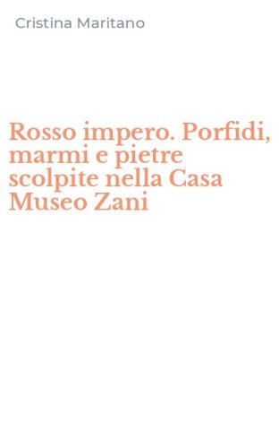 Rosso impero. Porfidi, marmi e pietre scolpite nella Casa Museo Zani