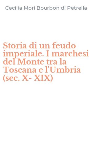Storia di un feudo imperiale. I marchesi del Monte tra la Toscana e l'Umbria (sec. X-XIX)