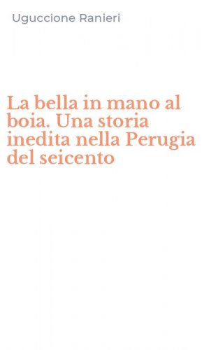 La bella in mano al boia. Una storia inedita nella Perugia del seicento