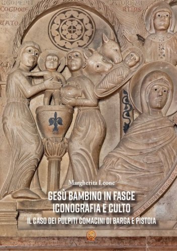 Ges&ugrave; Bambino in fasce. Iconografia e culto: il caso dei pulpiti comacini di Barga e Pistoia