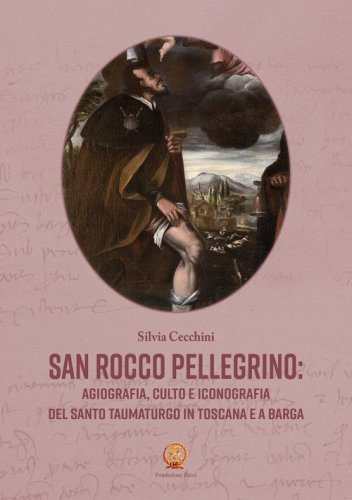 San Rocco pellegrino: agiografia, culto e iconografia del santo taumaturgo in Toscana e a Barga