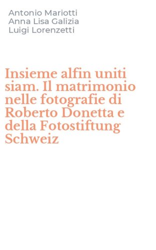 Insieme alfin uniti siam. Il matrimonio nelle fotografie di Roberto Donetta e della Fotostiftung Schweiz