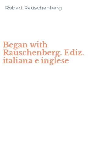 Began with Rauschenberg. Ediz. italiana e inglese