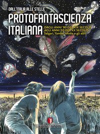 Protofantascienza italiana. Dall'Italia alle stelle. Dagli anni '80 del XIX secolo agli anni '50 del XX secolo. Salgari, Yambo, Motta e gli altri