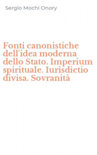 Fonti canonistiche dell'idea moderna dello Stato. Imperium spirituale. Iurisdictio divisa. Sovranit&agrave;