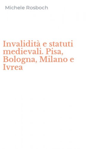 Invalidit&agrave; e statuti medievali. Pisa, Bologna, Milano e Ivrea
