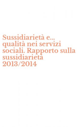 Sussidiariet&agrave; e... qualit&agrave; nei servizi sociali. Rapporto sulla sussidiariet&agrave; 2013/2014 - 2013/2014