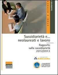 Sussidiariet&agrave; e... neolaureati e lavoro. Rapporto sulla sussidiariet&agrave; 2012/2013