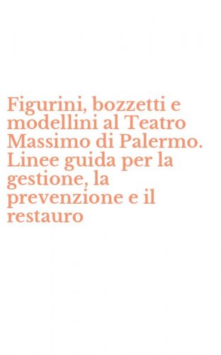 Figurini, bozzetti e modellini al Teatro Massimo di Palermo. Linee guida per la gestione, la prevenzione e il restauro - GESTIONE, LA PREVENZIONE E IL RESTAURO. EDIZ. MULTILINGUE