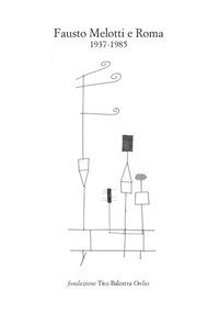 Fausto Melotti e Roma. 1937-1985. Catalogo della mostra (Longiano, 15 luglio-15 ottobre 2017)