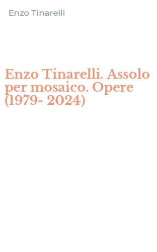 Enzo Tinarelli. Assolo per mosaico. Opere (1979-2024)