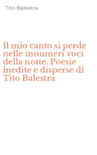 Il mio canto si perde nelle innumeri voci della notte. Poesie inedite e disperse di Tito Balestra