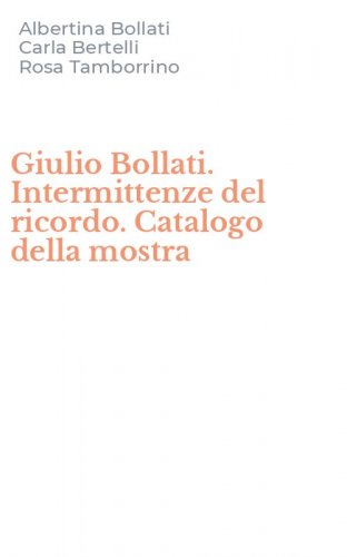 Giulio Bollati. Intermittenze del ricordo. Catalogo della mostra