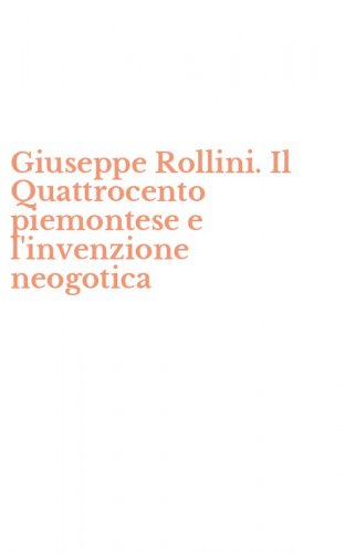 Giuseppe Rollini. Il Quattrocento piemontese e l'invenzione neogotica