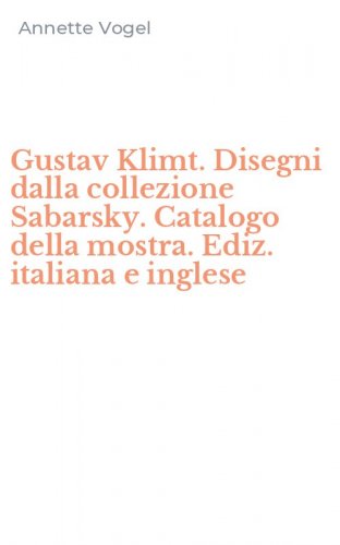 Gustav Klimt. Disegni dalla collezione Sabarsky. Catalogo della mostra. Ediz. italiana e inglese